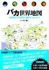 ［表紙］バカ世界地図　―全世界のバカが考えた脳内ワールドマップ―