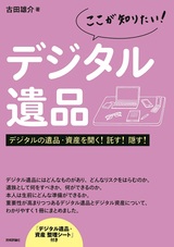 ［表紙］ここが知りたい！ デジタル遺品 デジタルの遺品・資産を開く！託す！隠す!