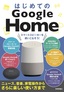 はじめてのGoogle Home スマートスピーカーを使いこなそう！［ニュース、音楽、家電操作からさらに楽しい使い方まで］