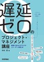 遅延ゼロのプロジェクト・マネジメント講座 ――納期に追われるプロマネとリーダーが読む本