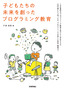 子どもたちの未来を創ったプログラミング教育 ～日本最初のプログラミング教育を受けた小学生たちは一世代後にどう育ったか、プログラミングが育てた思考・創造力～