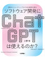 ソフトウェア開発にChatGPTは使えるのか？ ――設計からコーディングまでAIの限界を探る