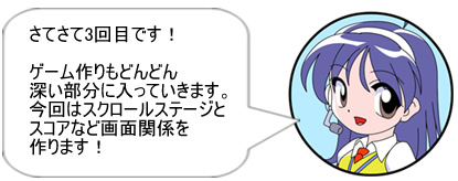 さてさて3回目です!　ゲーム作りもどんどん深い部分に入っていきます。今回はスクロールステージとスコアなど画面関係を作ります!