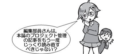 編集部員さんは，本誌のプロジェクト管理の記事をもう一度じっくり読み直すべきじゃない？